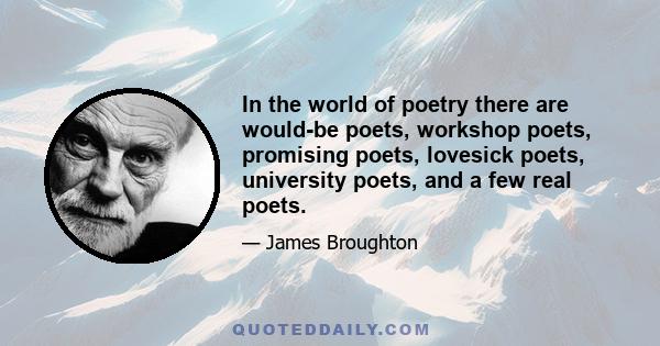 In the world of poetry there are would-be poets, workshop poets, promising poets, lovesick poets, university poets, and a few real poets.