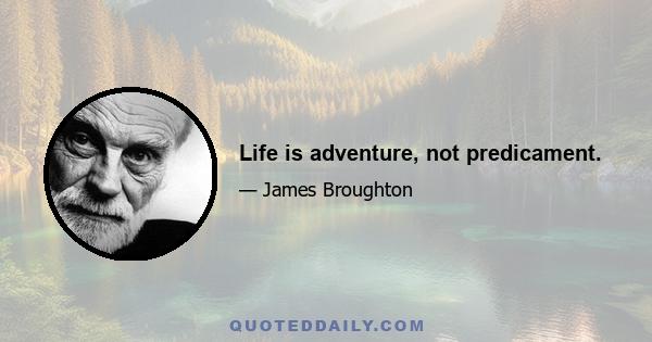 Life is adventure, not predicament.