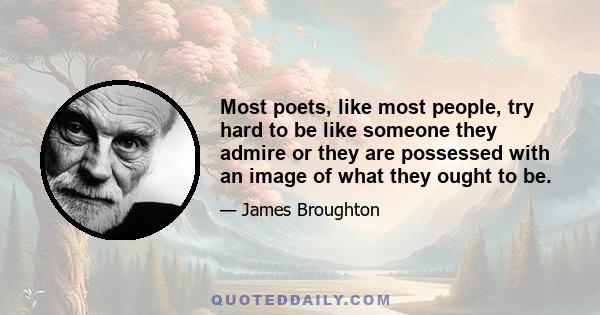 Most poets, like most people, try hard to be like someone they admire or they are possessed with an image of what they ought to be.