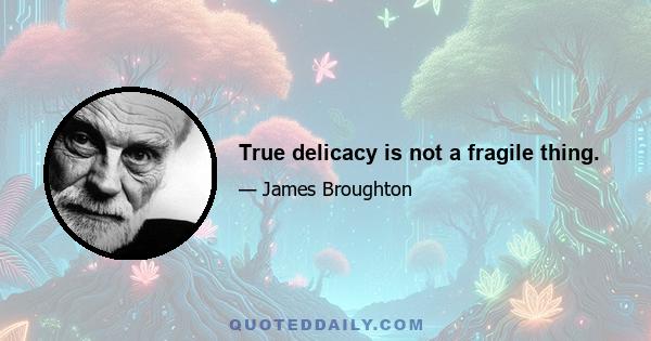 True delicacy is not a fragile thing.