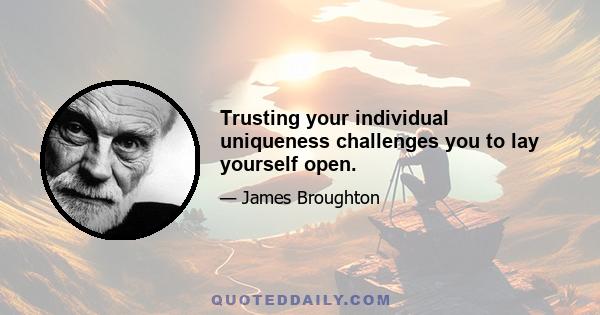 Trusting your individual uniqueness challenges you to lay yourself open.