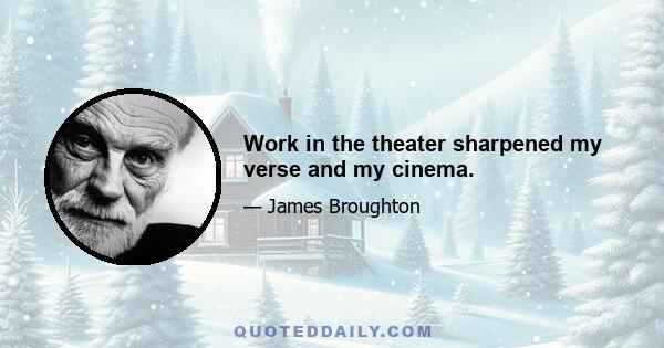 Work in the theater sharpened my verse and my cinema.