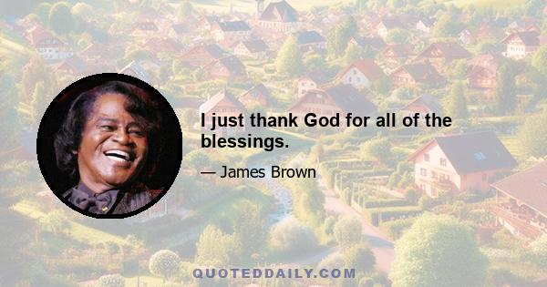 I just thank God for all of the blessings.