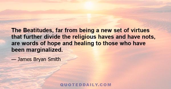 The Beatitudes, far from being a new set of virtues that further divide the religious haves and have nots, are words of hope and healing to those who have been marginalized.