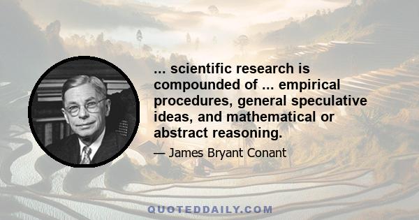 ... scientific research is compounded of ... empirical procedures, general speculative ideas, and mathematical or abstract reasoning.