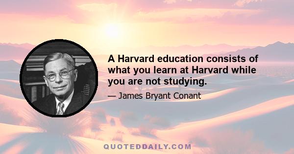 A Harvard education consists of what you learn at Harvard while you are not studying.