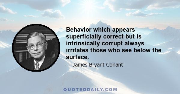 Behavior which appears superficially correct but is intrinsically corrupt always irritates those who see below the surface.