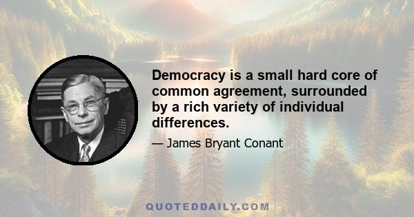 Democracy is a small hard core of common agreement, surrounded by a rich variety of individual differences.