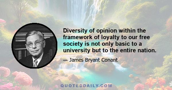 Diversity of opinion within the framework of loyalty to our free society is not only basic to a university but to the entire nation.