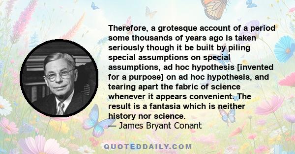 Therefore, a grotesque account of a period some thousands of years ago is taken seriously though it be built by piling special assumptions on special assumptions, ad hoc hypothesis [invented for a purpose] on ad hoc