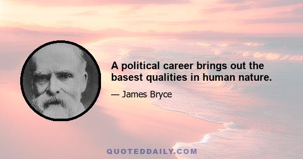 A political career brings out the basest qualities in human nature.