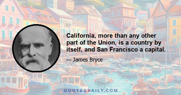 California, more than any other part of the Union, is a country by itself, and San Francisco a capital.