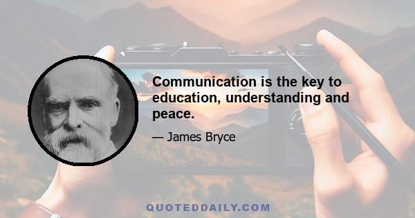 Communication is the key to education, understanding and peace.