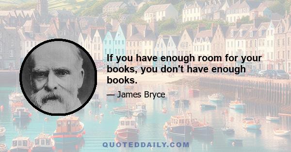 If you have enough room for your books, you don't have enough books.