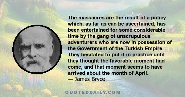 The massacres are the result of a policy which, as far as can be ascertained, has been entertained for some considerable time by the gang of unscrupulous adventurers who are now in possession of the Government of the