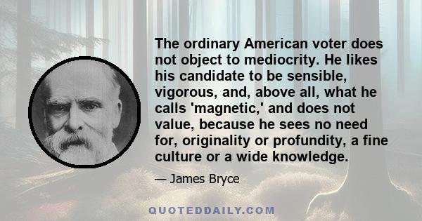 The ordinary American voter does not object to mediocrity. He likes his candidate to be sensible, vigorous, and, above all, what he calls 'magnetic,' and does not value, because he sees no need for, originality or