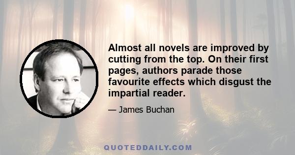 Almost all novels are improved by cutting from the top. On their first pages, authors parade those favourite effects which disgust the impartial reader.