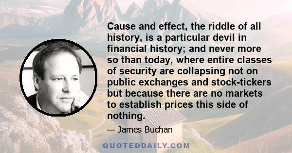 Cause and effect, the riddle of all history, is a particular devil in financial history; and never more so than today, where entire classes of security are collapsing not on public exchanges and stock-tickers but