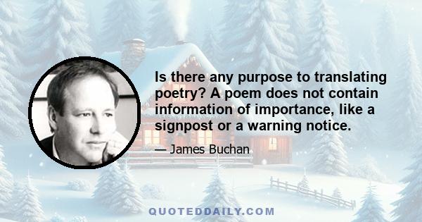 Is there any purpose to translating poetry? A poem does not contain information of importance, like a signpost or a warning notice.