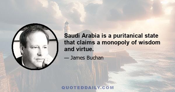 Saudi Arabia is a puritanical state that claims a monopoly of wisdom and virtue.