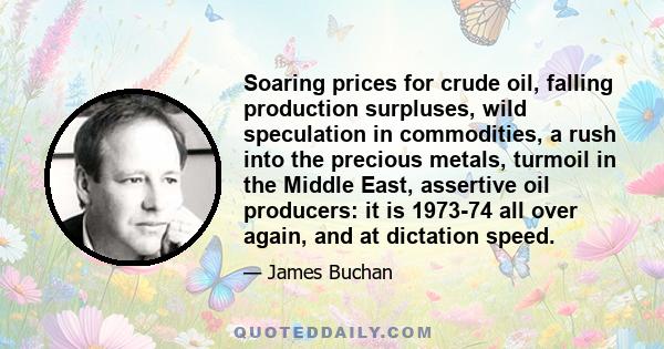 Soaring prices for crude oil, falling production surpluses, wild speculation in commodities, a rush into the precious metals, turmoil in the Middle East, assertive oil producers: it is 1973-74 all over again, and at