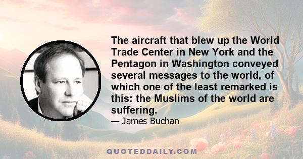 The aircraft that blew up the World Trade Center in New York and the Pentagon in Washington conveyed several messages to the world, of which one of the least remarked is this: the Muslims of the world are suffering.