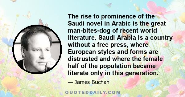 The rise to prominence of the Saudi novel in Arabic is the great man-bites-dog of recent world literature. Saudi Arabia is a country without a free press, where European styles and forms are distrusted and where the