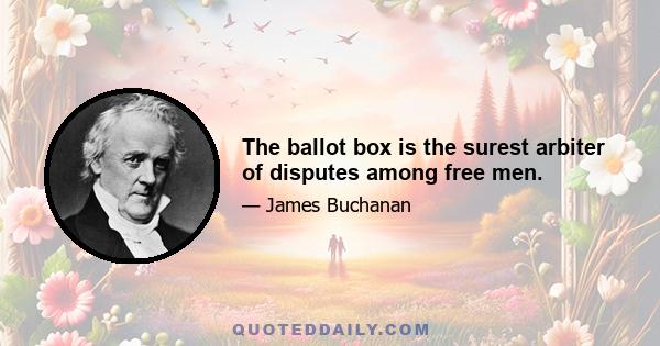 The ballot box is the surest arbiter of disputes among free men.