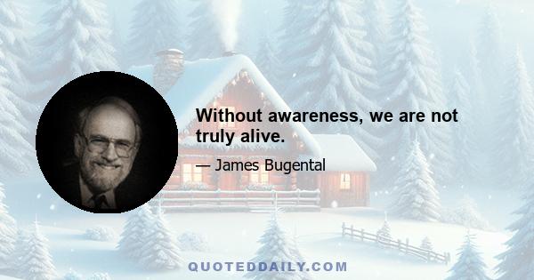 Without awareness, we are not truly alive.