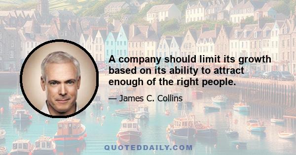 A company should limit its growth based on its ability to attract enough of the right people.