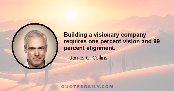 Building a visionary company requires one percent vision and 99 percent alignment.