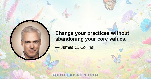 Change your practices without abandoning your core values.