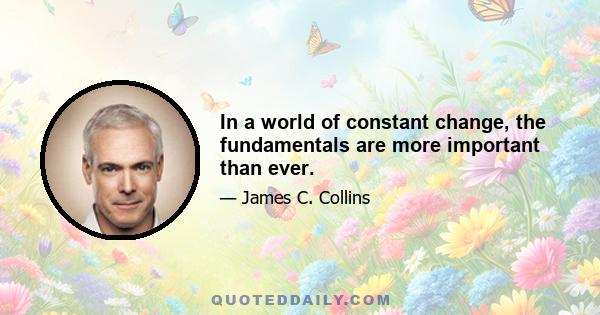 In a world of constant change, the fundamentals are more important than ever.