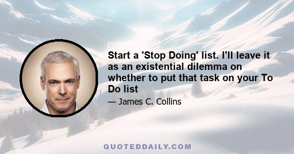 Start a 'Stop Doing' list. I'll leave it as an existential dilemma on whether to put that task on your To Do list