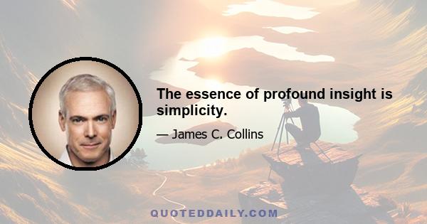 The essence of profound insight is simplicity.