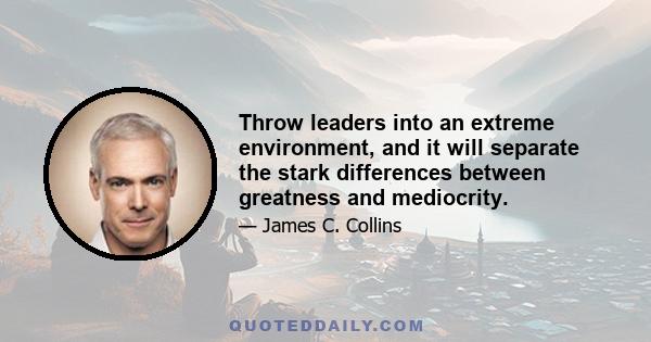 Throw leaders into an extreme environment, and it will separate the stark differences between greatness and mediocrity.