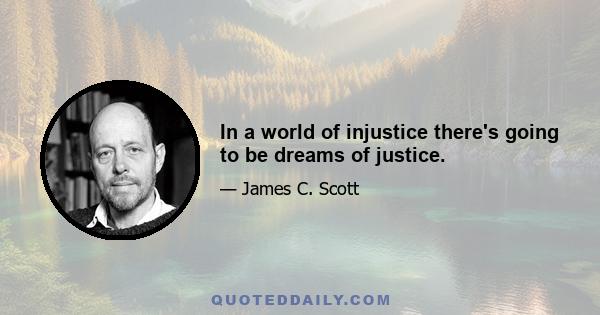 In a world of injustice there's going to be dreams of justice.