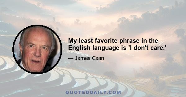 My least favorite phrase in the English language is 'I don't care.'