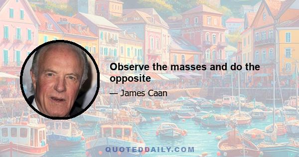 Observe the masses and do the opposite