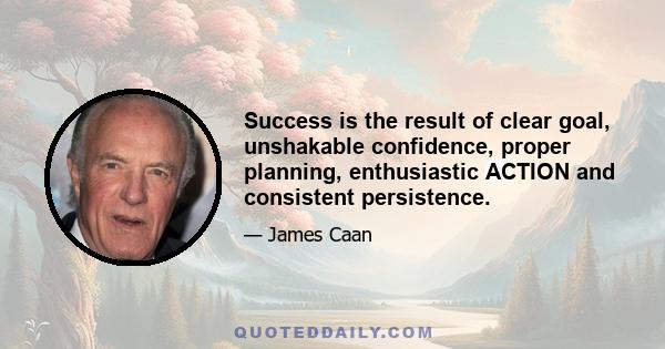 Success is the result of clear goal, unshakable confidence, proper planning, enthusiastic ACTION and consistent persistence.