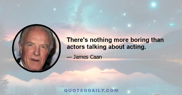 There's nothing more boring than actors talking about acting.