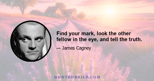 Find your mark, look the other fellow in the eye, and tell the truth.