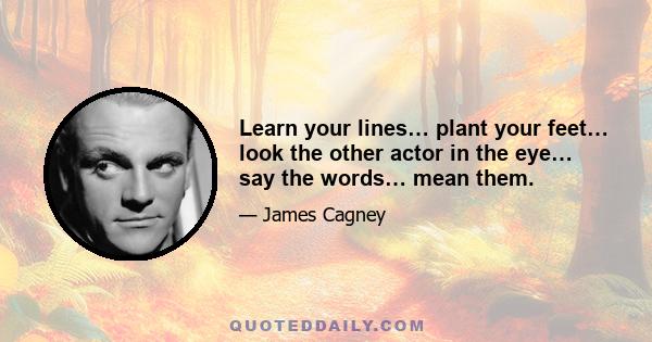 Learn your lines… plant your feet… look the other actor in the eye… say the words… mean them.