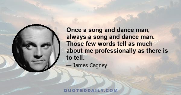 Once a song and dance man, always a song and dance man. Those few words tell as much about me professionally as there is to tell.