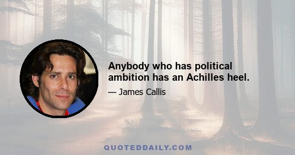 Anybody who has political ambition has an Achilles heel.