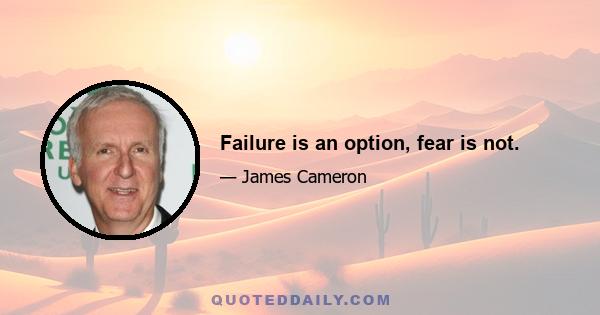 Failure is an option, fear is not.