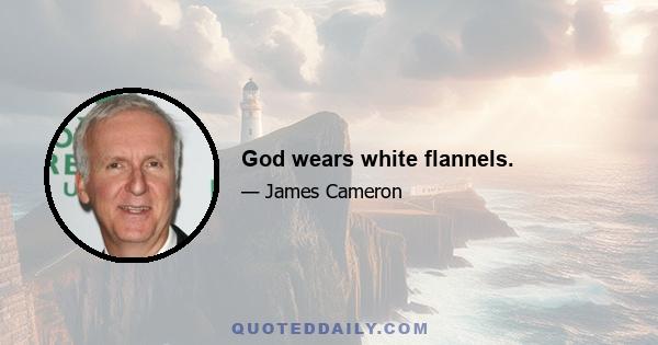 God wears white flannels.