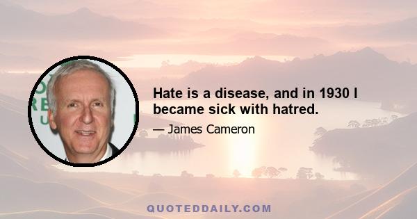 Hate is a disease, and in 1930 I became sick with hatred.