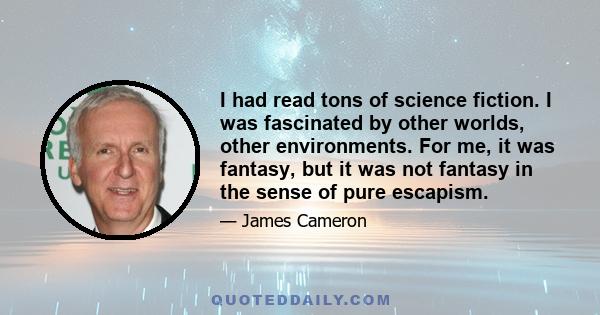 I had read tons of science fiction. I was fascinated by other worlds, other environments. For me, it was fantasy, but it was not fantasy in the sense of pure escapism.