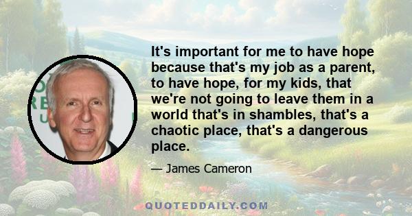 It's important for me to have hope because that's my job as a parent, to have hope, for my kids, that we're not going to leave them in a world that's in shambles, that's a chaotic place, that's a dangerous place.